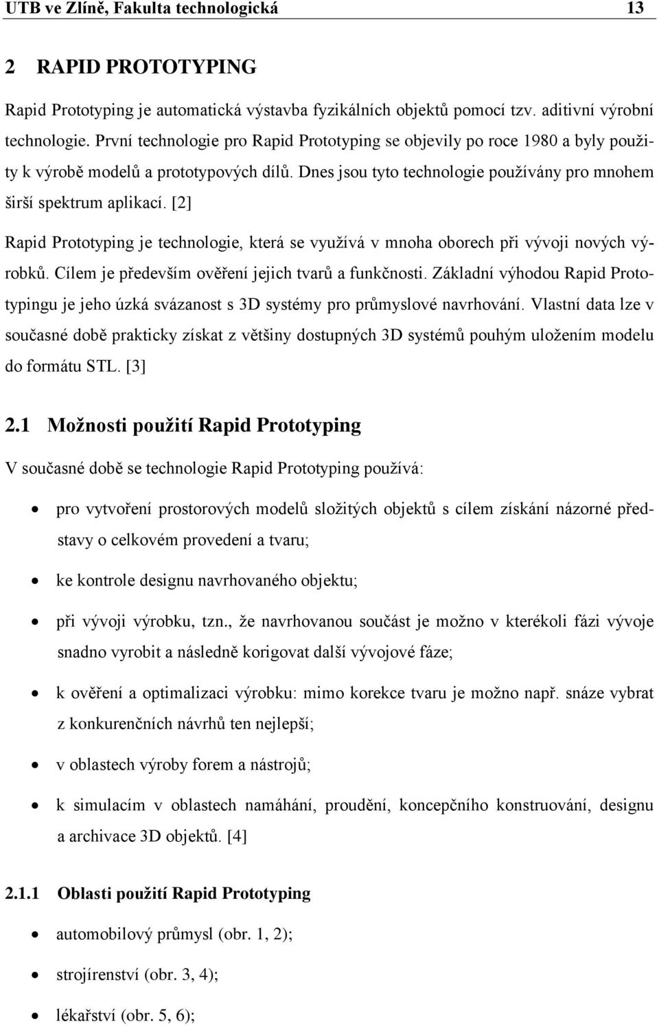 [2] Rapid Prototyping je technologie, která se vyuţívá v mnoha oborech při vývoji nových výrobků. Cílem je především ověření jejich tvarů a funkčnosti.