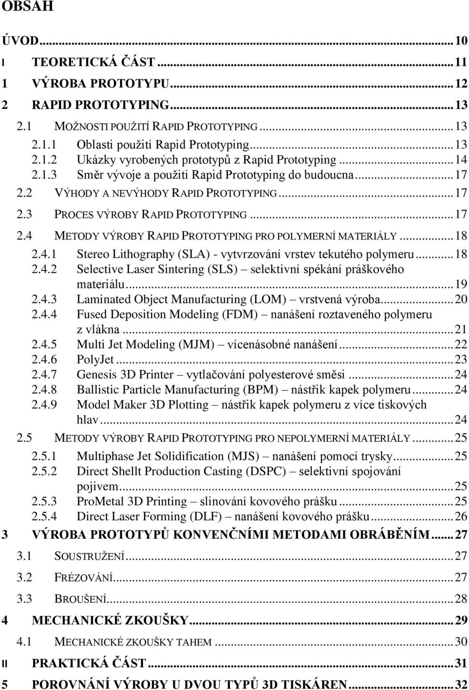 .. 18 2.4.1 Stereo Lithography (SLA) - vytvrzování vrstev tekutého polymeru... 18 2.4.2 Selective Laser Sintering (SLS) selektivní spékání práškového materiálu... 19 2.4.3 Laminated Object Manufacturing (LOM) vrstvená výroba.