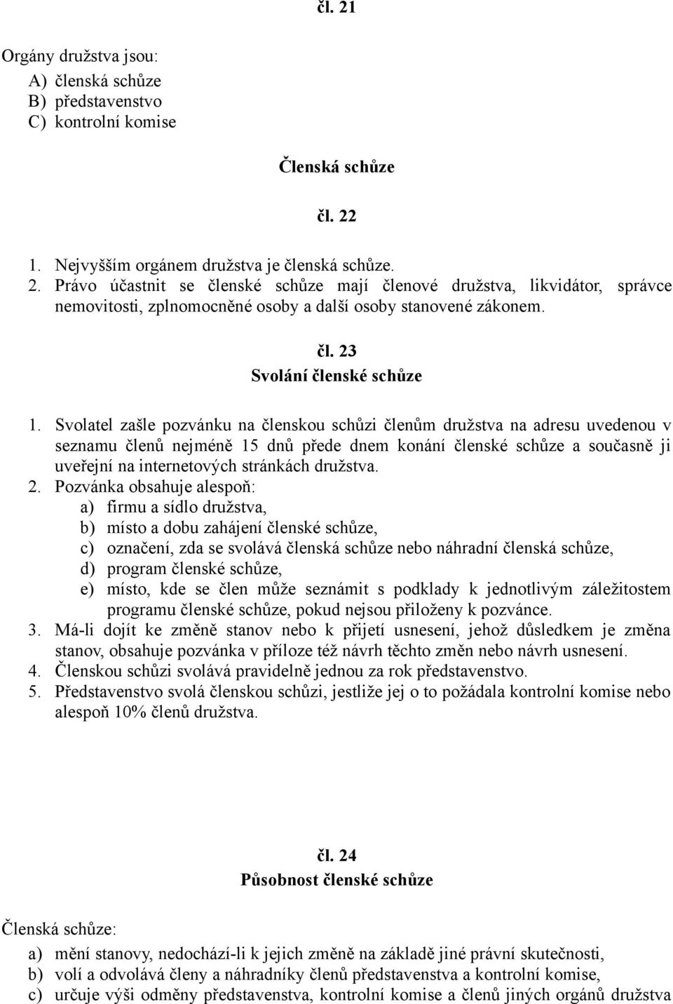 Svolatel zašle pozvánku na členskou schůzi členům družstva na adresu uvedenou v seznamu členů nejméně 15 dnů přede dnem konání členské schůze a současně ji uveřejní na internetových stránkách