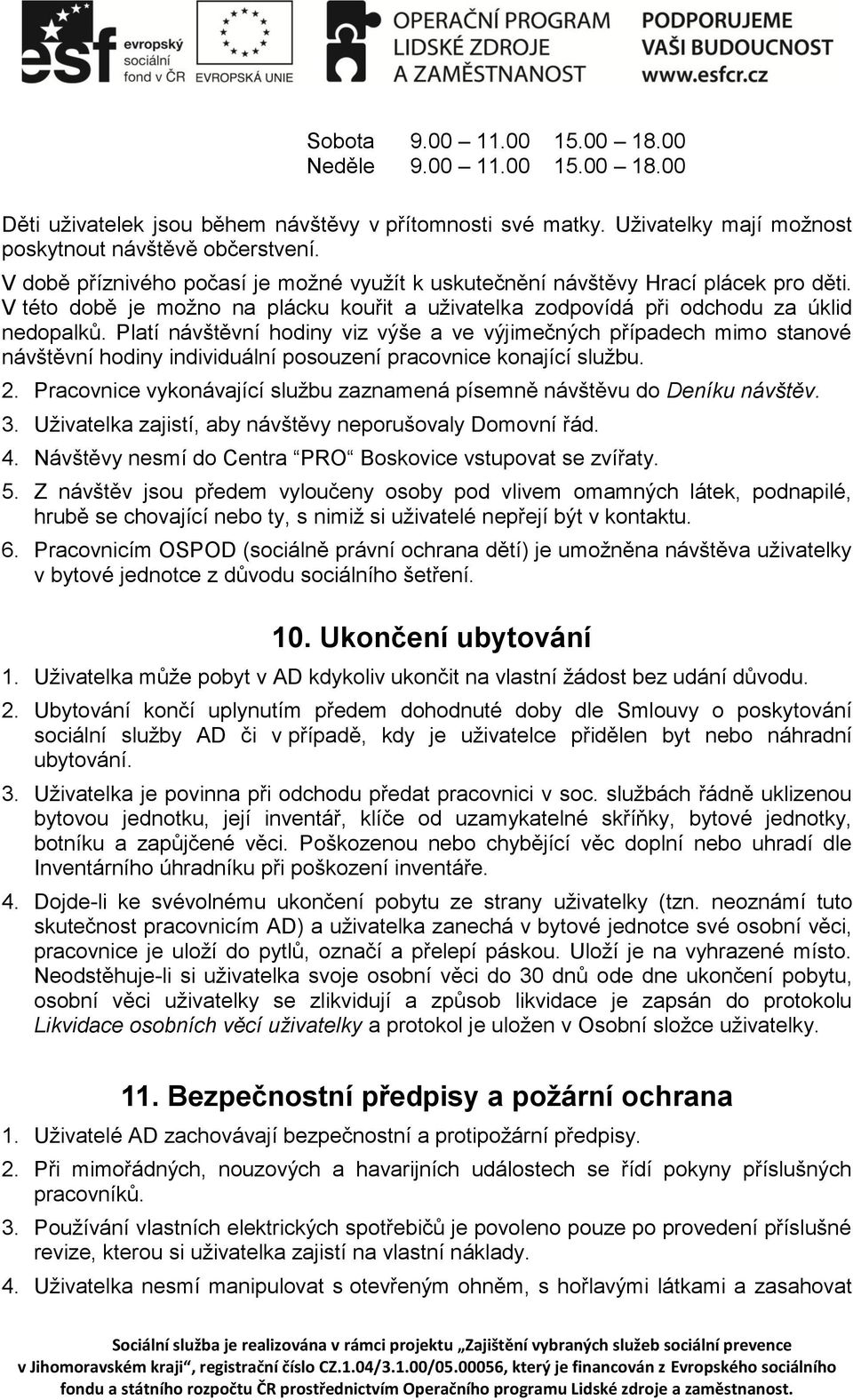 Platí návštěvní hodiny viz výše a ve výjimečných případech mimo stanové návštěvní hodiny individuální posouzení pracovnice konající službu. 2.