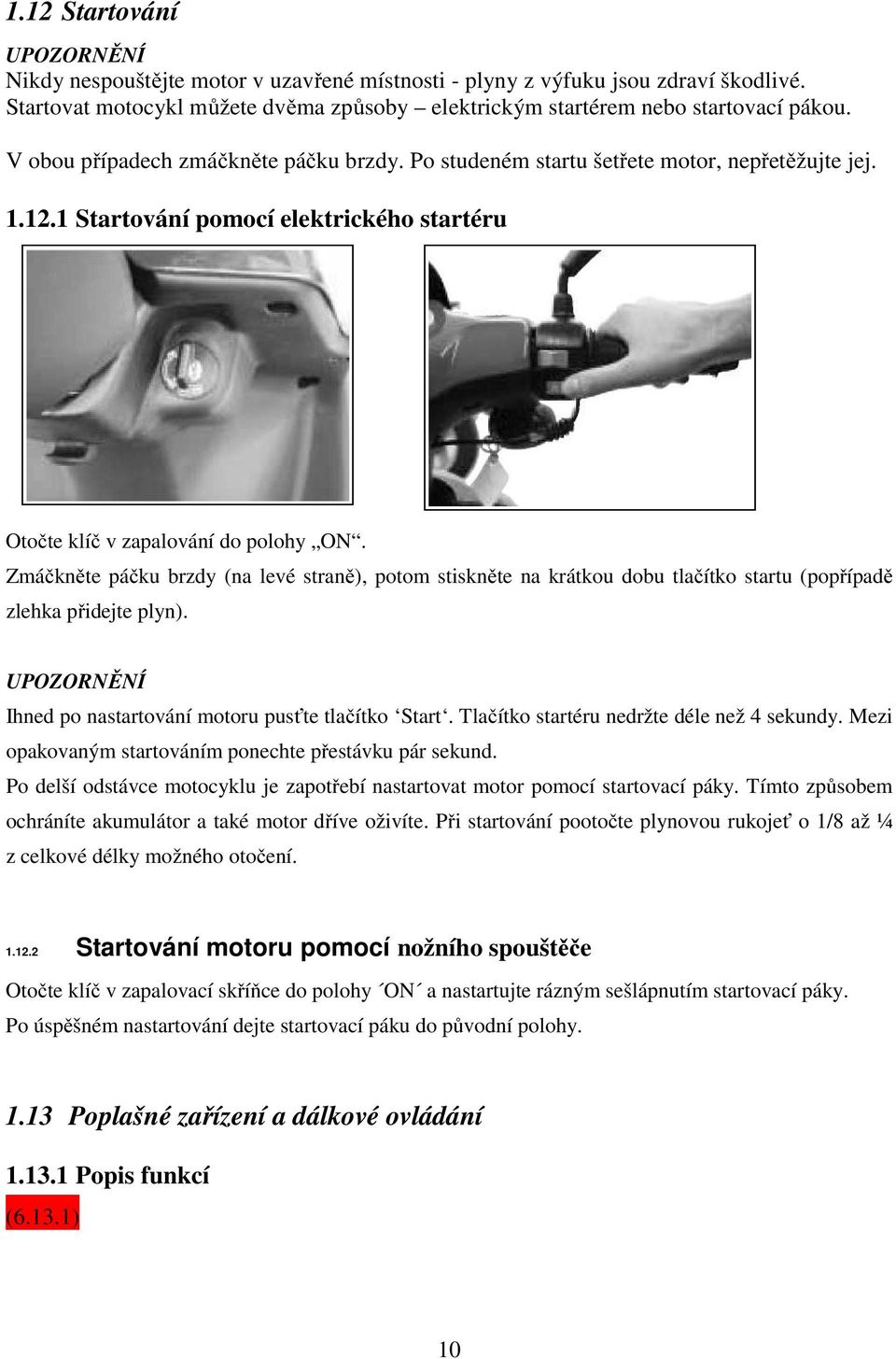 Zmáčkněte páčku brzdy (na levé straně), potom stiskněte na krátkou dobu tlačítko startu (popřípadě zlehka přidejte plyn). Ihned po nastartování motoru pusťte tlačítko Start.