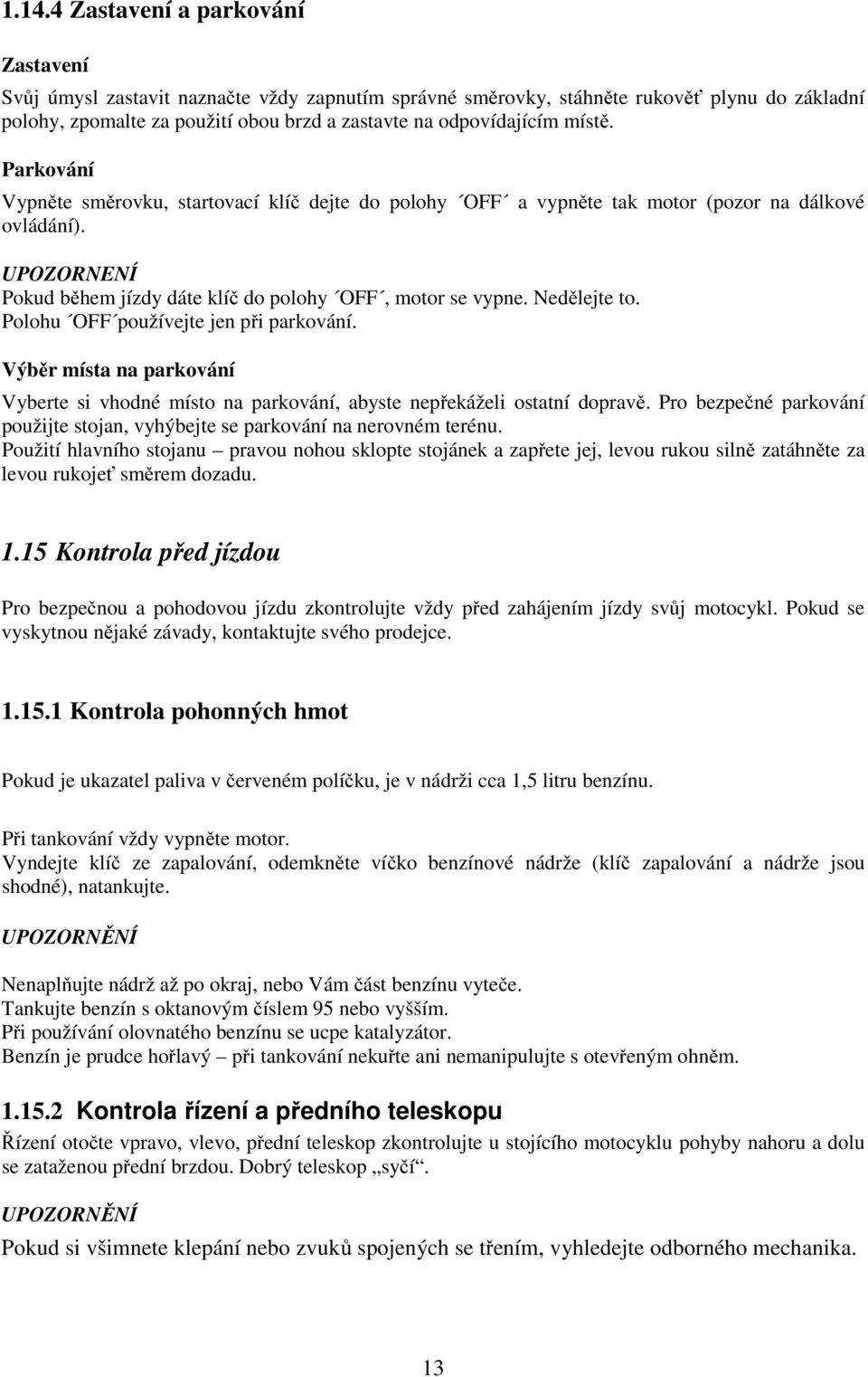 UPOZORNENÍ Pokud během jízdy dáte klíč do polohy OFF, motor se vypne. Nedělejte to. Polohu OFF používejte jen při parkování.