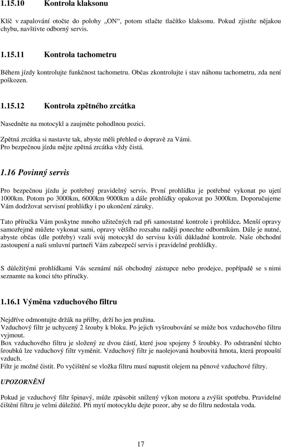 Zpětná zrcátka si nastavte tak, abyste měli přehled o dopravě za Vámi. Pro bezpečnou jízdu mějte zpětná zrcátka vždy čistá. 1.16 Povinný servis Pro bezpečnou jízdu je potřebný pravidelný servis.