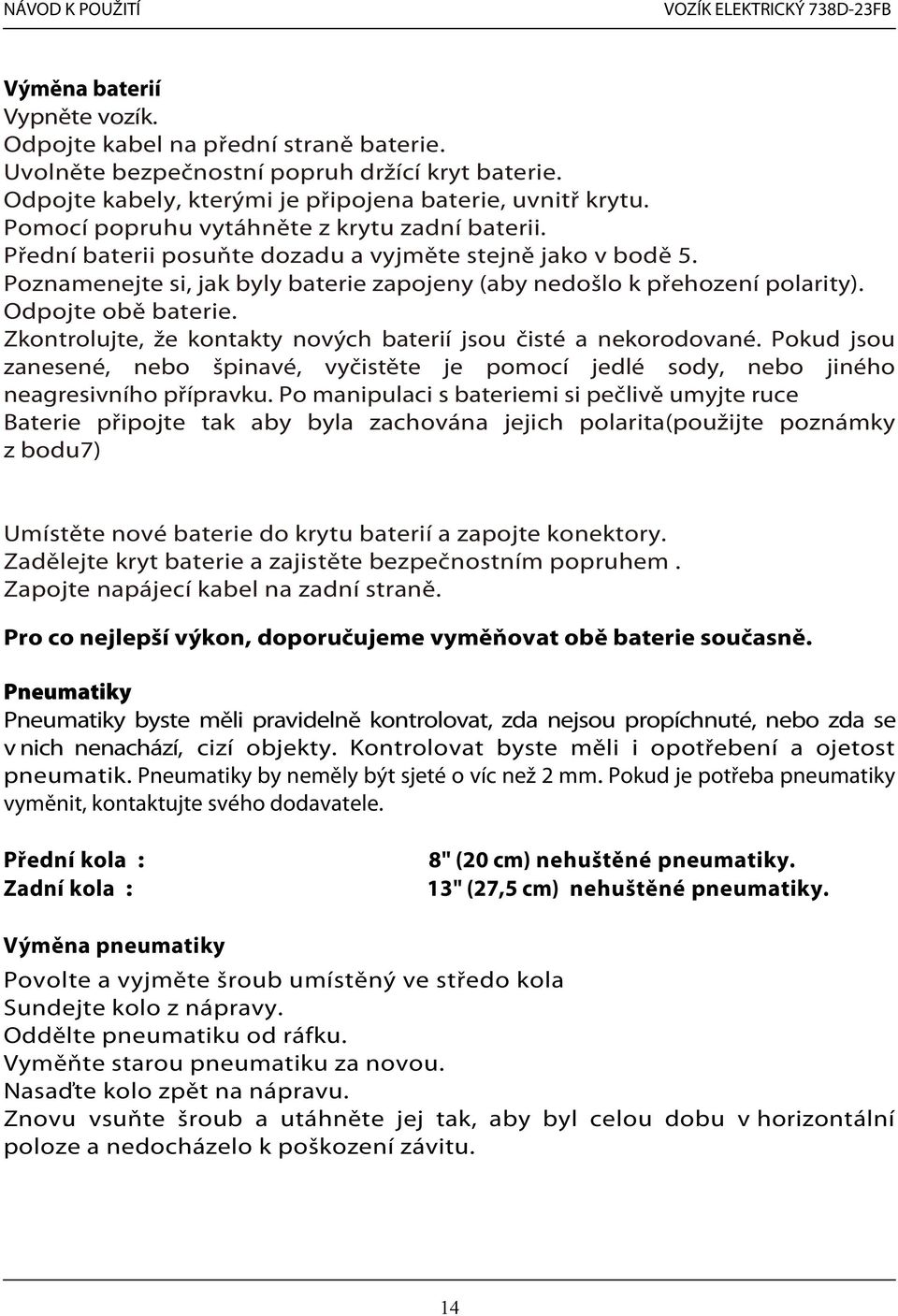 Odpojte obě baterie. Zkontrolujte, že kontakty nových baterií jsou čisté a nekorodované. Pokud jsou zanesené, nebo špinavé, vyčistěte je pomocí jedlé sody, nebo jiného neagresivního přípravku.