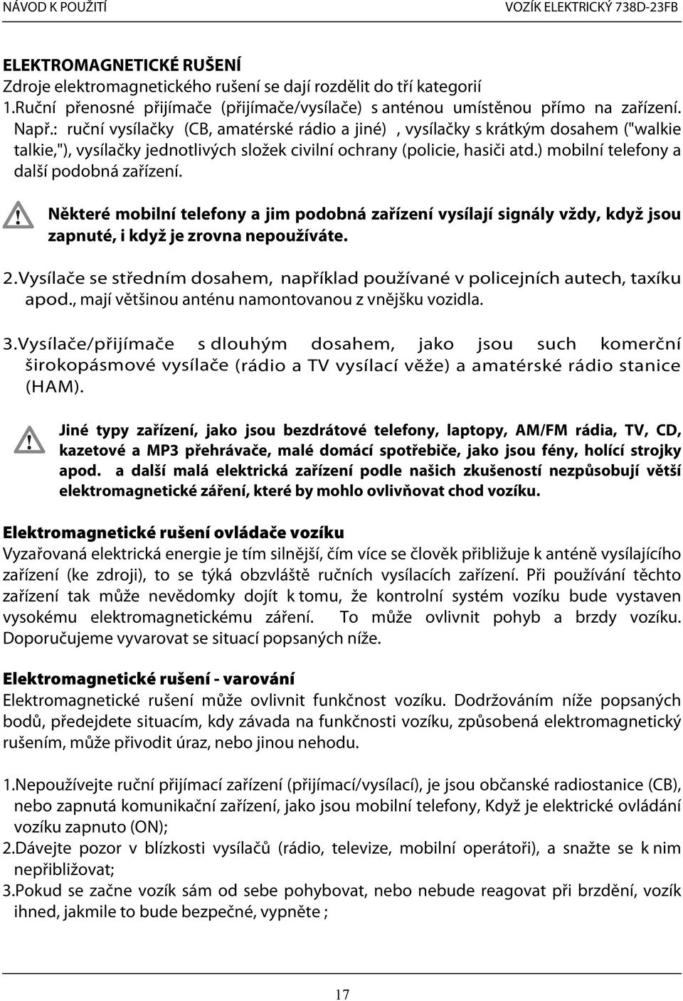 ) mobilní telefony a další podobná zařízení. Některé mobilní telefony a jim podobná zařízení vysílají signály vždy, když jsou zapnuté, i když je zrovna nepoužíváte. 2.