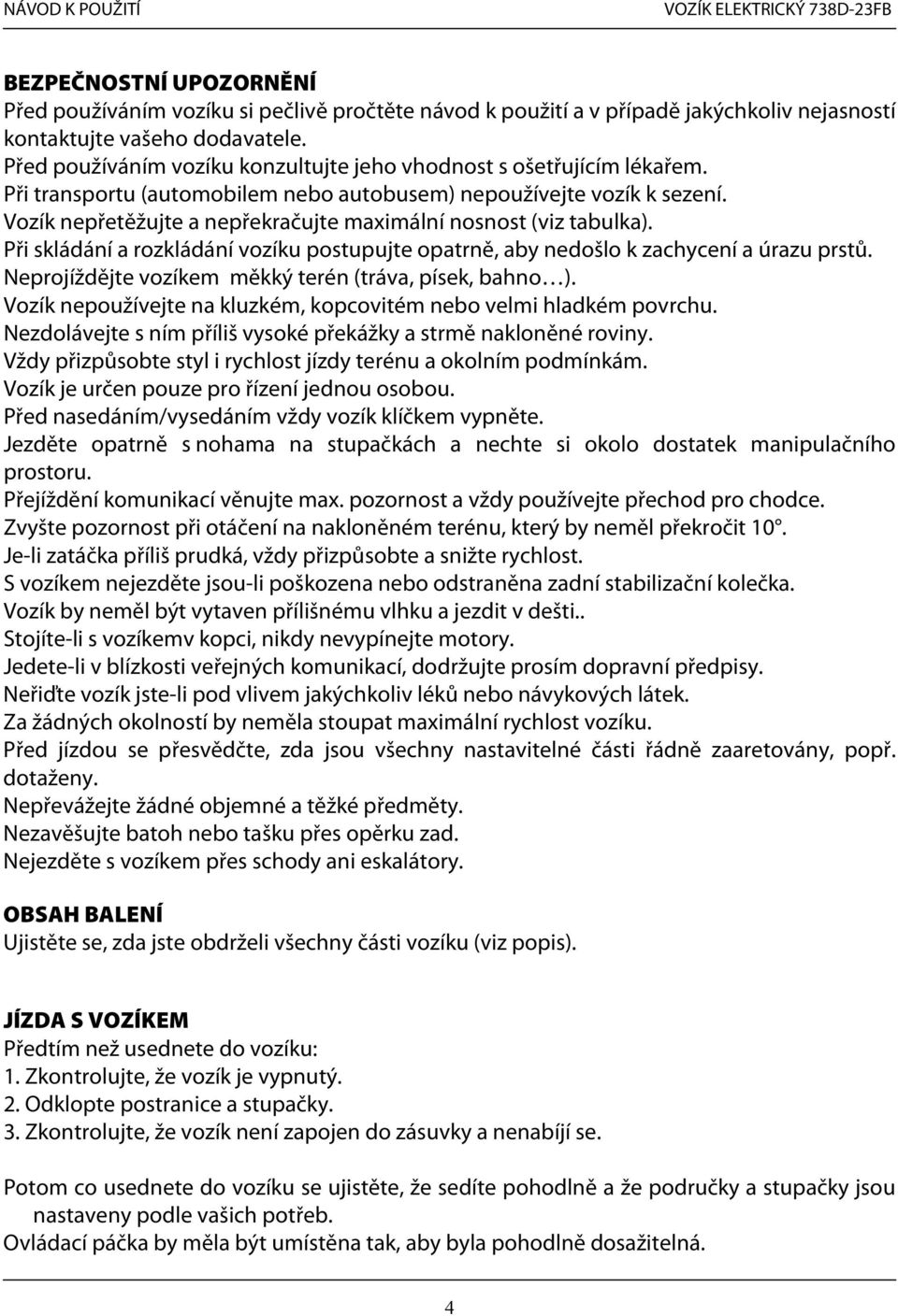 Vozík nepřetěžujte a nepřekračujte maximální nosnost (viz tabulka). Při skládání a rozkládání vozíku postupujte opatrně, aby nedošlo k zachycení a úrazu prstů.