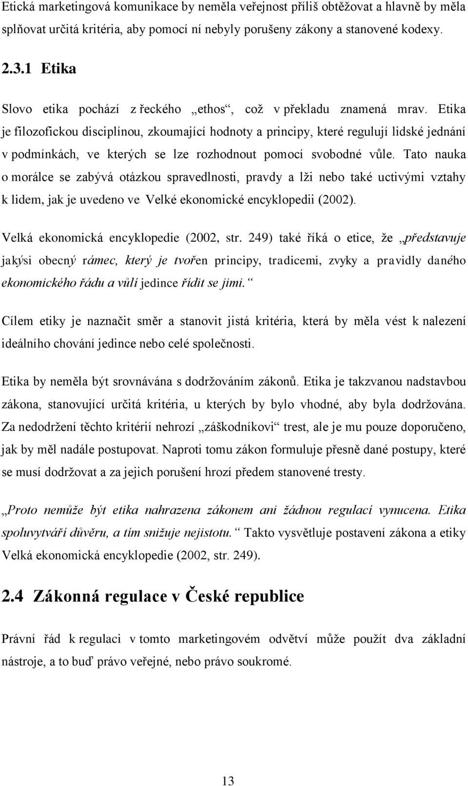 Etika je filozofickou disciplínou, zkoumající hodnoty a principy, které regulují lidské jednání v podmínkách, ve kterých se lze rozhodnout pomocí svobodné vůle.