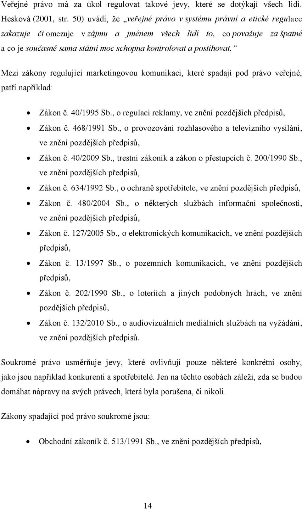 postihovat. Mezi zákony regulující marketingovou komunikaci, které spadají pod právo veřejné, patří například: Zákon č. 40/1995 Sb., o regulaci reklamy, ve znění pozdějších předpisů, Zákon č.