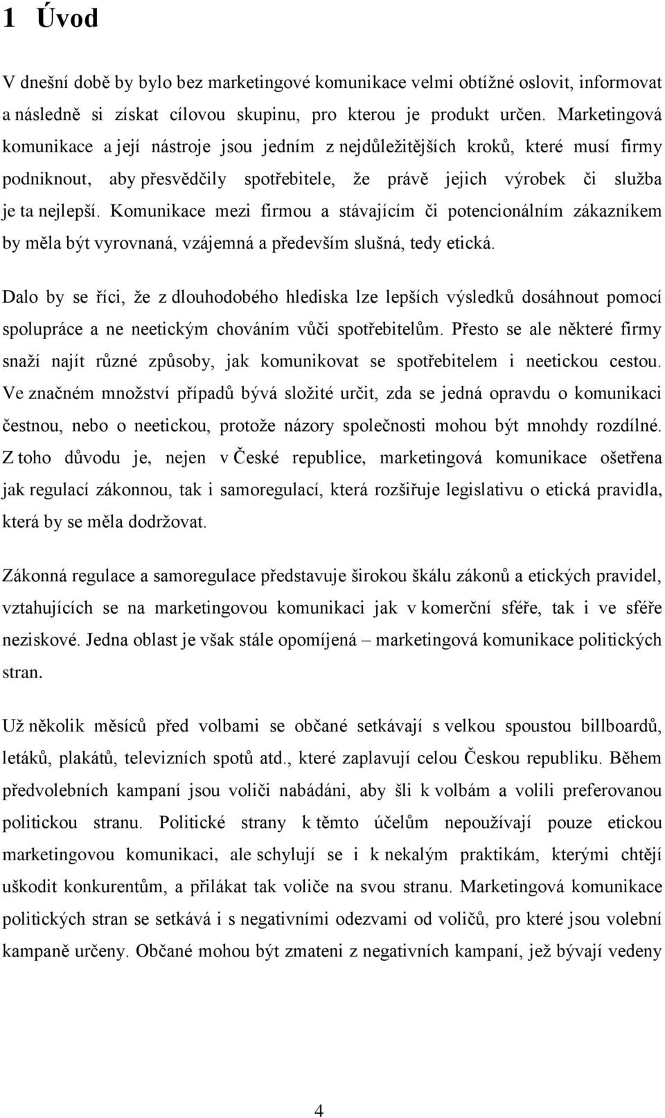 Komunikace mezi firmou a stávajícím či potencionálním zákazníkem by měla být vyrovnaná, vzájemná a především slušná, tedy etická.