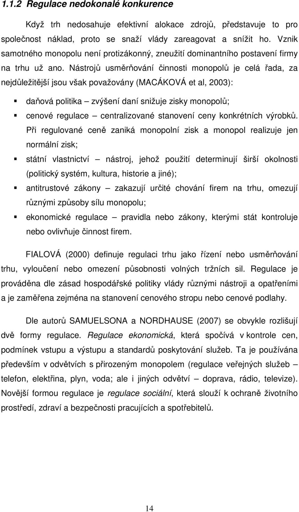 Nástrojů usměrňování činnosti monopolů je celá řada, za nejdůležitější jsou však považovány (MACÁKOVÁ et al, 2003): daňová politika zvýšení daní snižuje zisky monopolů; cenové regulace centralizované