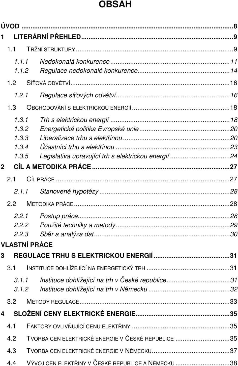 .. 23 1.3.5 Legislativa upravující trh s elektrickou energií... 24 2 CÍL A METODIKA PRÁCE... 27 2.1 CÍL PRÁCE... 27 2.1.1 Stanovené hypotézy... 28 2.2 METODIKA PRÁCE... 28 2.2.1 Postup práce... 28 2.2.2 Použité techniky a metody.