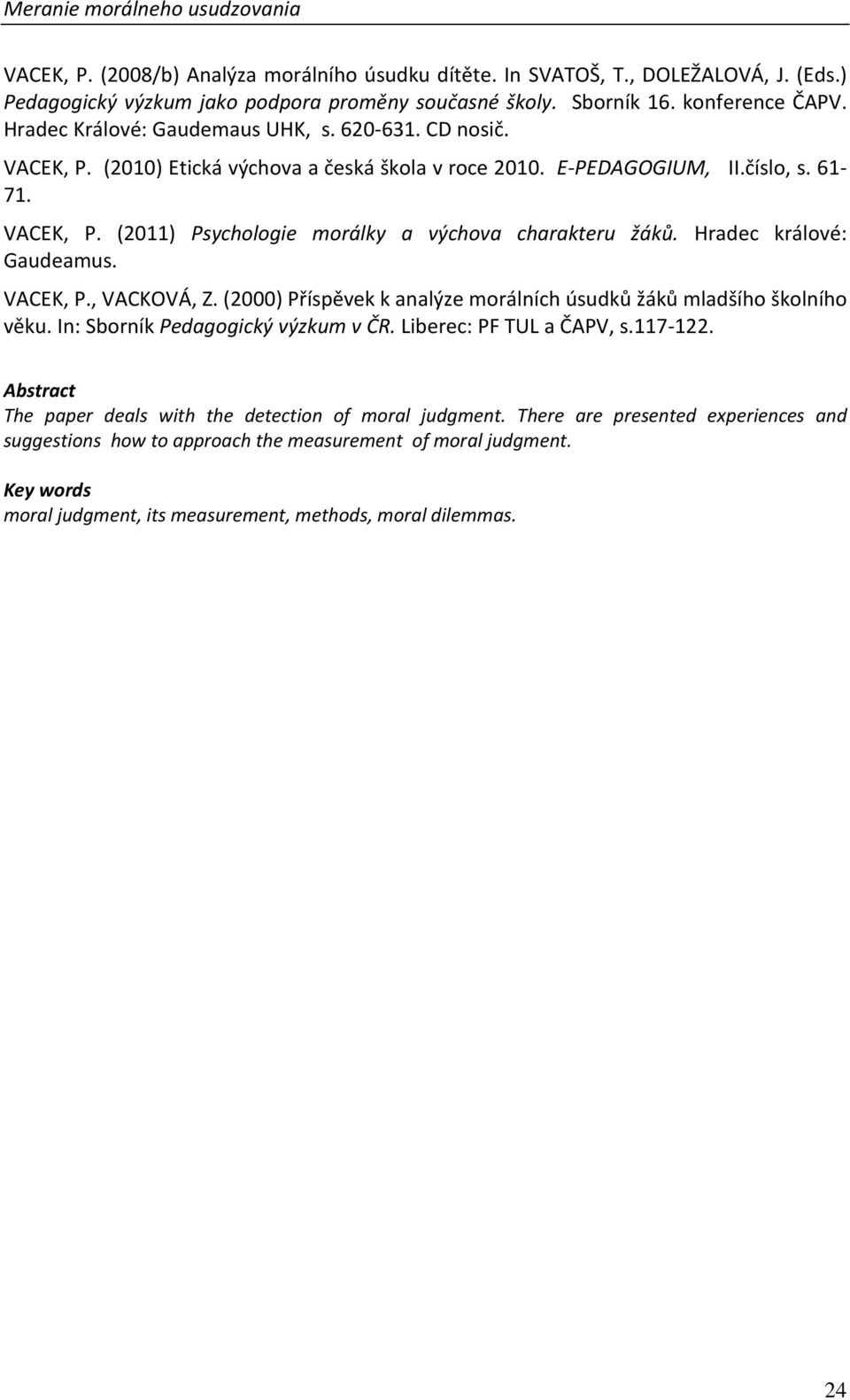 Hradec králové: Gaudeamus. VACEK, P., VACKOVÁ, Z. (2000) Příspěvek k analýze morálních úsudků žáků mladšího školního věku. In: Sborník Pedagogický výzkum v ČR. Liberec: PF TUL a ČAPV, s.117-122.