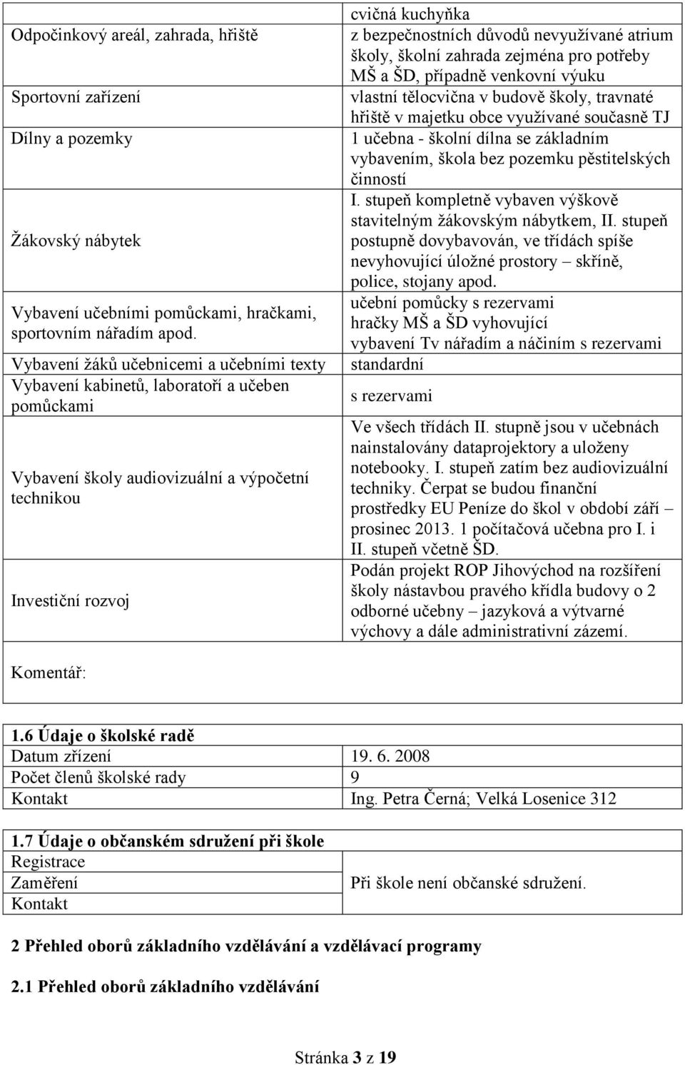 nevyužívané atrium školy, školní zahrada zejména pro potřeby MŠ a ŠD, případně venkovní výuku vlastní tělocvična v budově školy, travnaté hřiště v majetku obce využívané současně TJ 1 učebna - školní