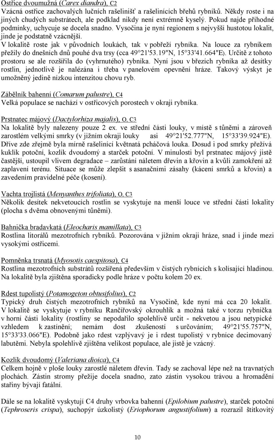 V lokalitě roste jak v původních loukách, tak v pobřeží rybníka. Na louce za rybníkem přežily do dnešních dnů pouhé dva trsy (cca 49 21'53.19"N, 15 33'41.664"E).