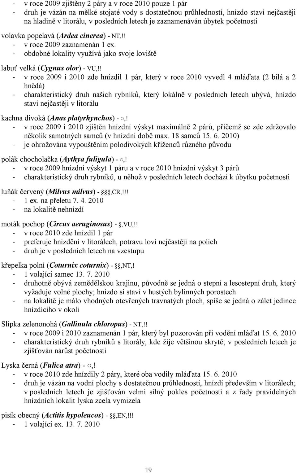 ! - v roce 2009 i 2010 zde hnízdil 1 pár, který v roce 2010 vyvedl 4 mláďata (2 bílá a 2 hnědá) - charakteristický druh našich rybníků, který lokálně v posledních letech ubývá, hnízdo staví