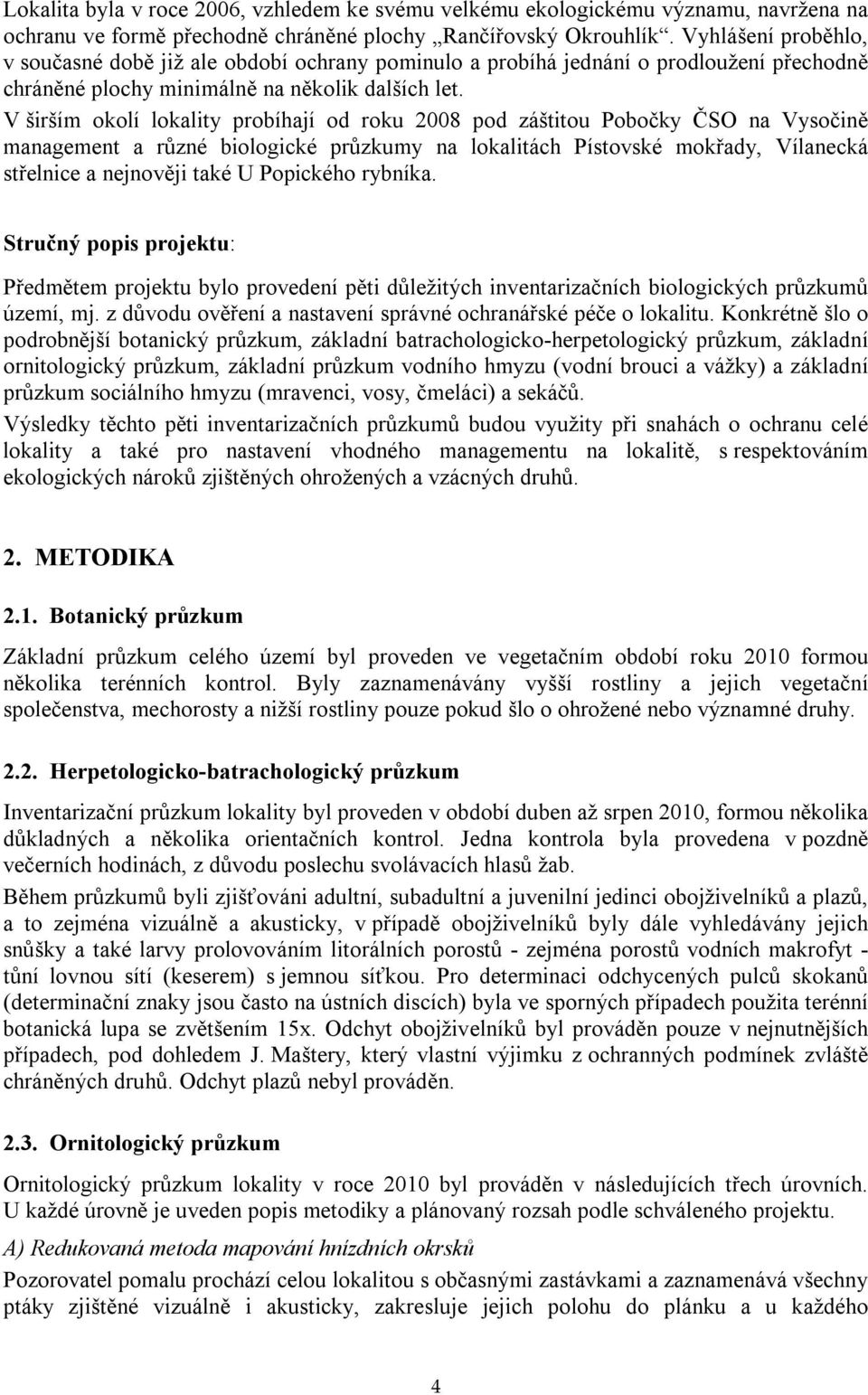 V širším okolí lokality probíhají od roku 2008 pod záštitou Pobočky ČSO na Vysočině management a různé biologické průzkumy na lokalitách Pístovské mokřady, Vílanecká střelnice a nejnověji také U