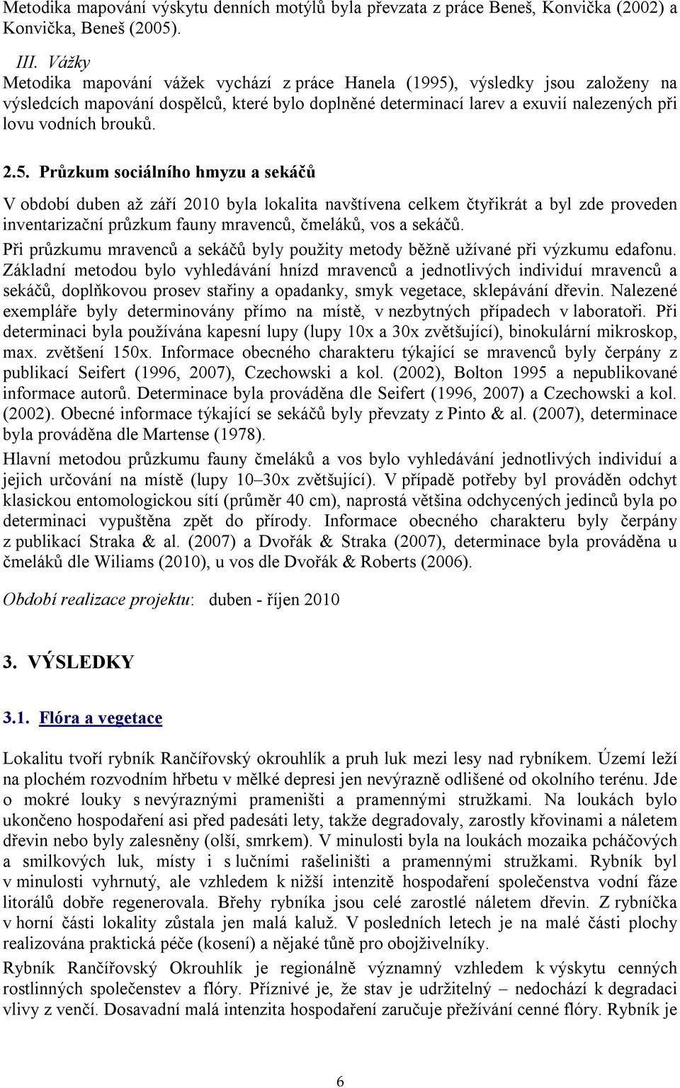 2.5. Průzkum sociálního hmyzu a sekáčů V období duben až září 2010 byla lokalita navštívena celkem čtyřikrát a byl zde proveden inventarizační průzkum fauny mravenců, čmeláků, vos a sekáčů.