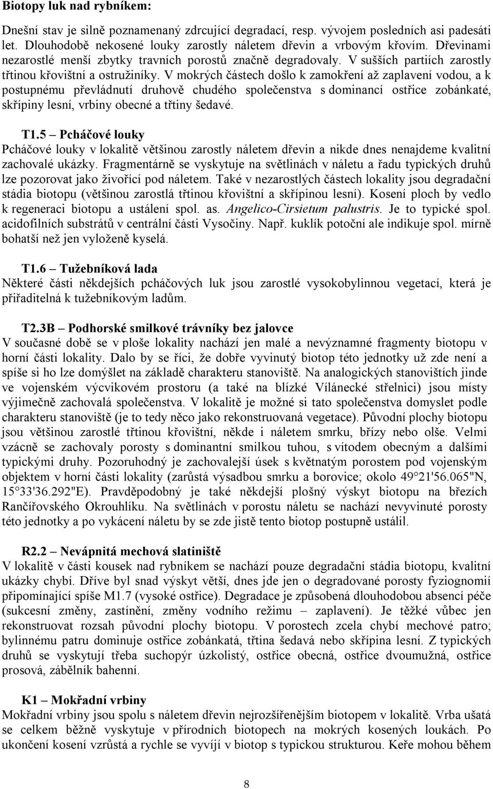 V mokrých částech došlo k zamokření až zaplavení vodou, a k postupnému převládnutí druhově chudého společenstva s dominancí ostřice zobánkaté, skřípiny lesní, vrbiny obecné a třtiny šedavé. T1.