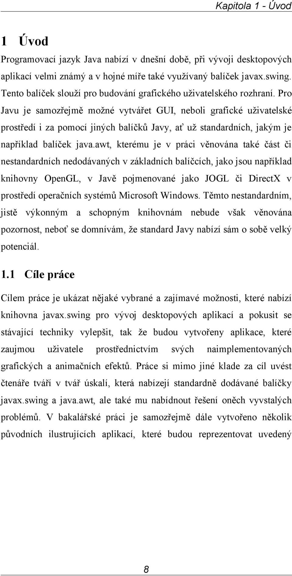 Pro Javu je samozřejmě možné vytvářet GUI, neboli grafické uživatelské prostředí i za pomocí jiných balíčků Javy, ať už standardních, jakým je například balíček java.