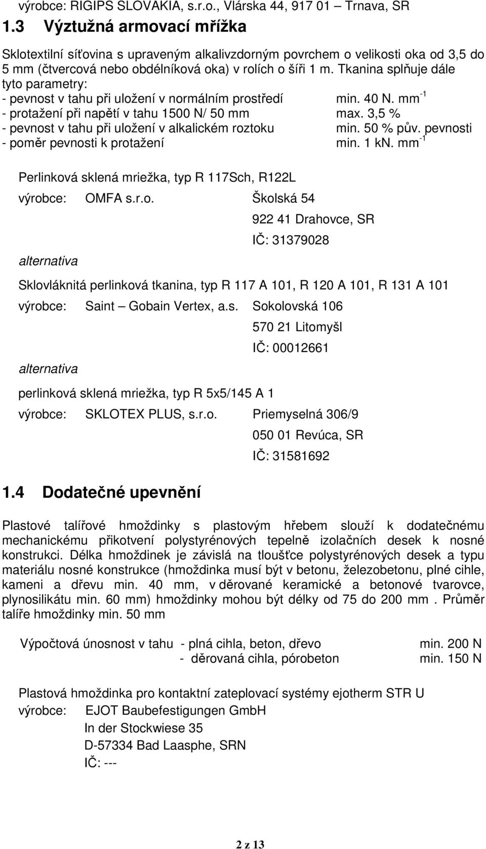 Tkanina splňuje dále tyto parametry: - pevnost v tahu při uložení v normálním prostředí min. 40 N. mm -1 - protažení při napětí v tahu 1500 N/ 50 mm max.