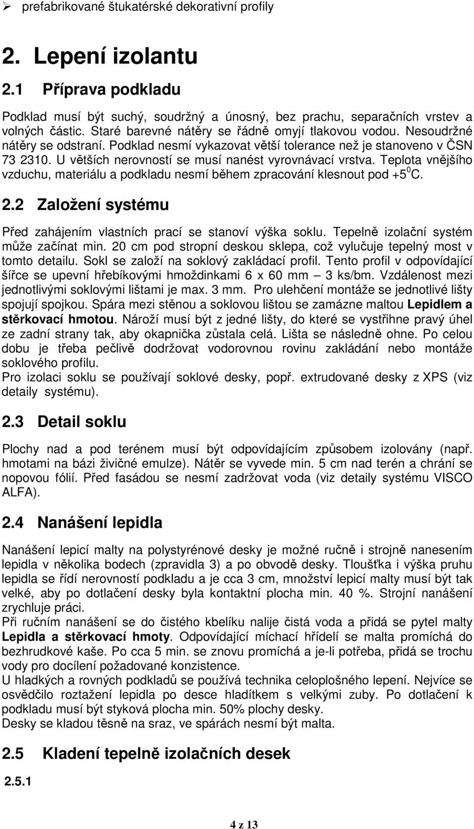 U větších nerovností se musí nanést vyrovnávací vrstva. Teplota vnějšího vzduchu, materiálu a podkladu nesmí během zpracování klesnout pod +5 0 C. 2.