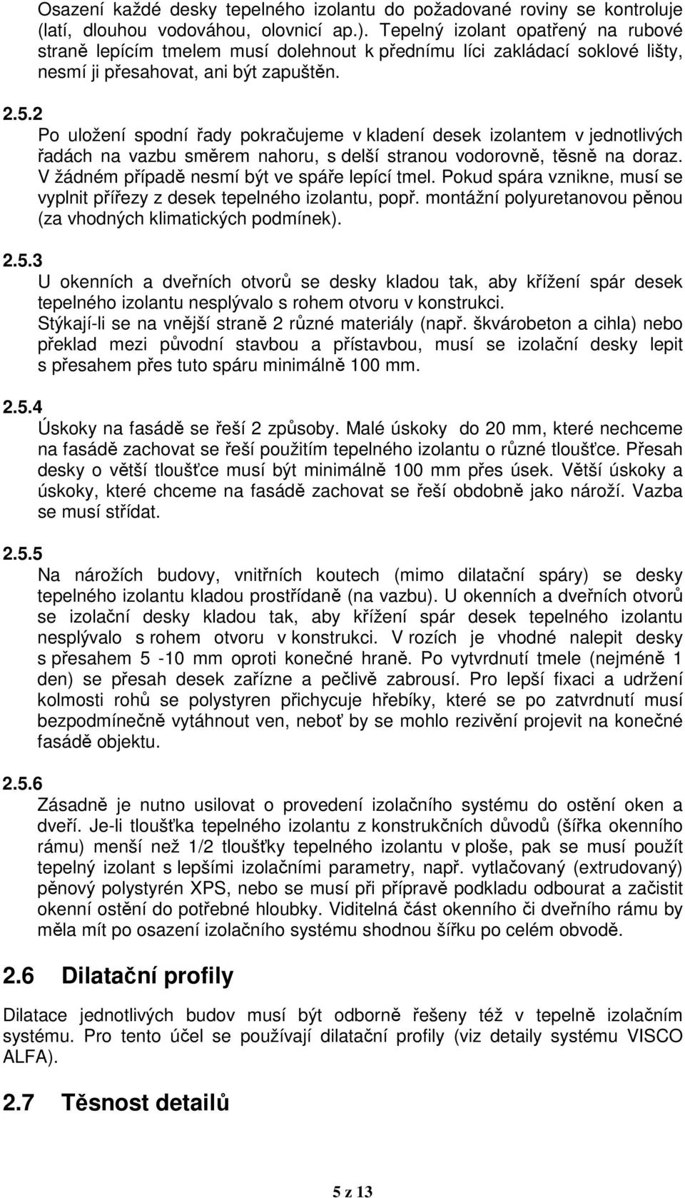 2 Po uložení spodní řady pokračujeme v kladení desek izolantem v jednotlivých řadách na vazbu směrem nahoru, s delší stranou vodorovně, těsně na doraz. V žádném případě nesmí být ve spáře lepící tmel.