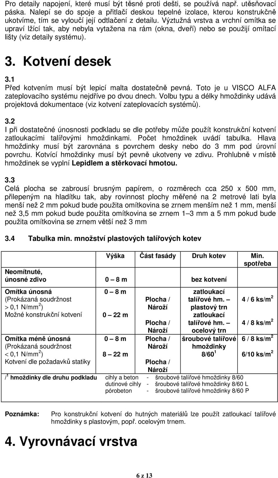 Výztužná vrstva a vrchní omítka se upraví lžící tak, aby nebyla vytažena na rám (okna, dveří) nebo se použijí omítací lišty (viz detaily systému). 3. Kotvení desek 3.