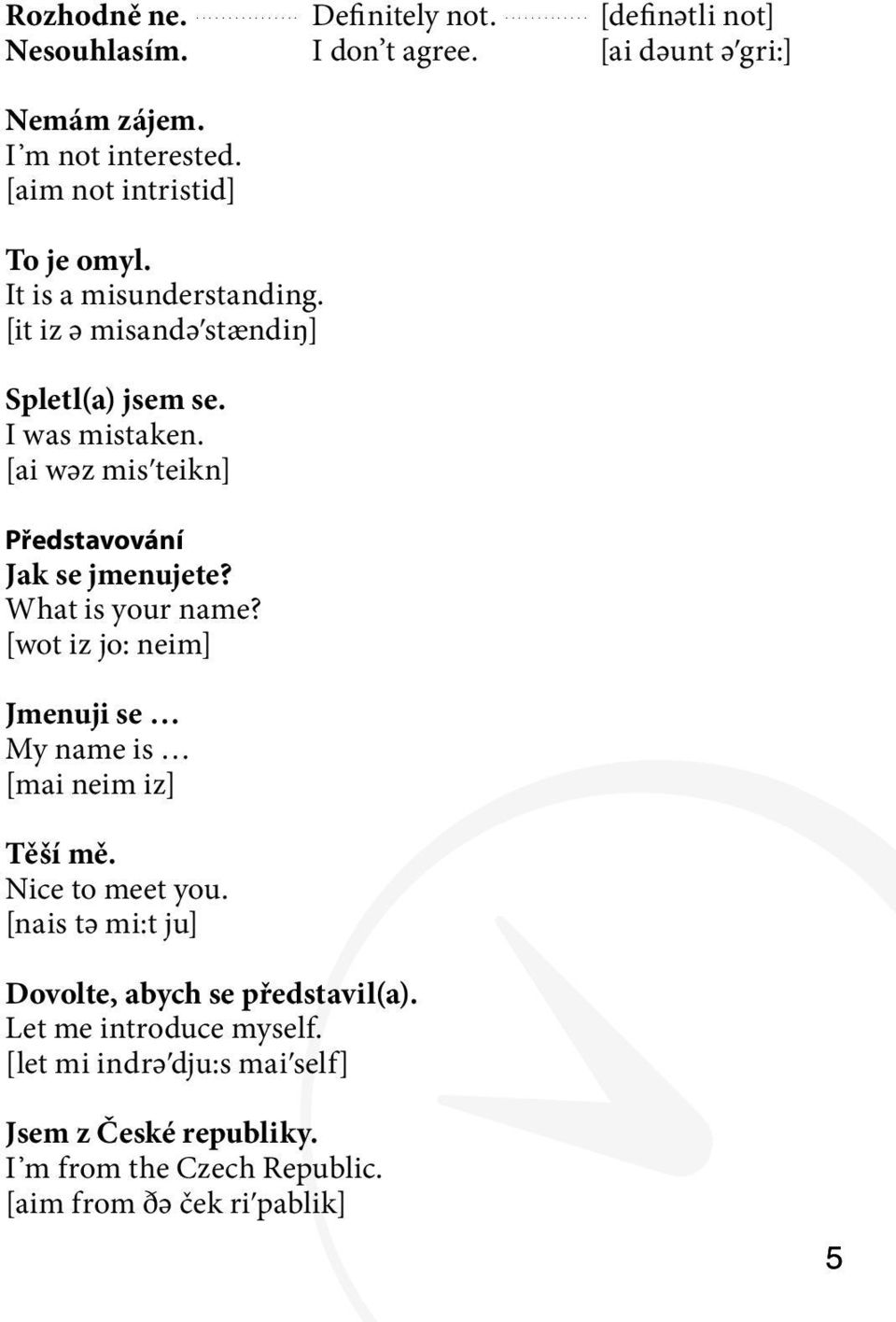 [ai wәz misʹteikn] Představování Jak se jmenujete? What is your name? [wot iz jo: neim] Jmenuji se My name is [mai neim iz] Těší mě.