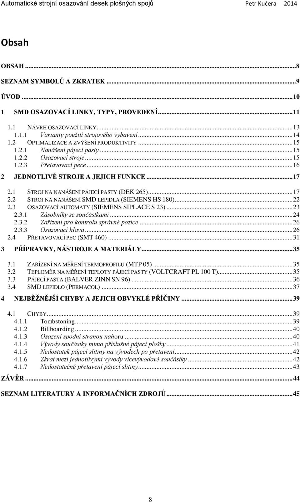 1 STROJ NA NANÁŠENÍ PÁJECÍ PASTY (DEK 265)... 17 2.2 STROJ NA NANÁŠENÍ SMD LEPIDLA (SIEMENS HS 180)... 22 2.3 OSAZOVACÍ AUTOMATY (SIEMENS SIPLACE S 23)... 23 2.3.1 Zásobníky se součástkami... 24 2.3.2 Zařízení pro kontrolu správné pozice.