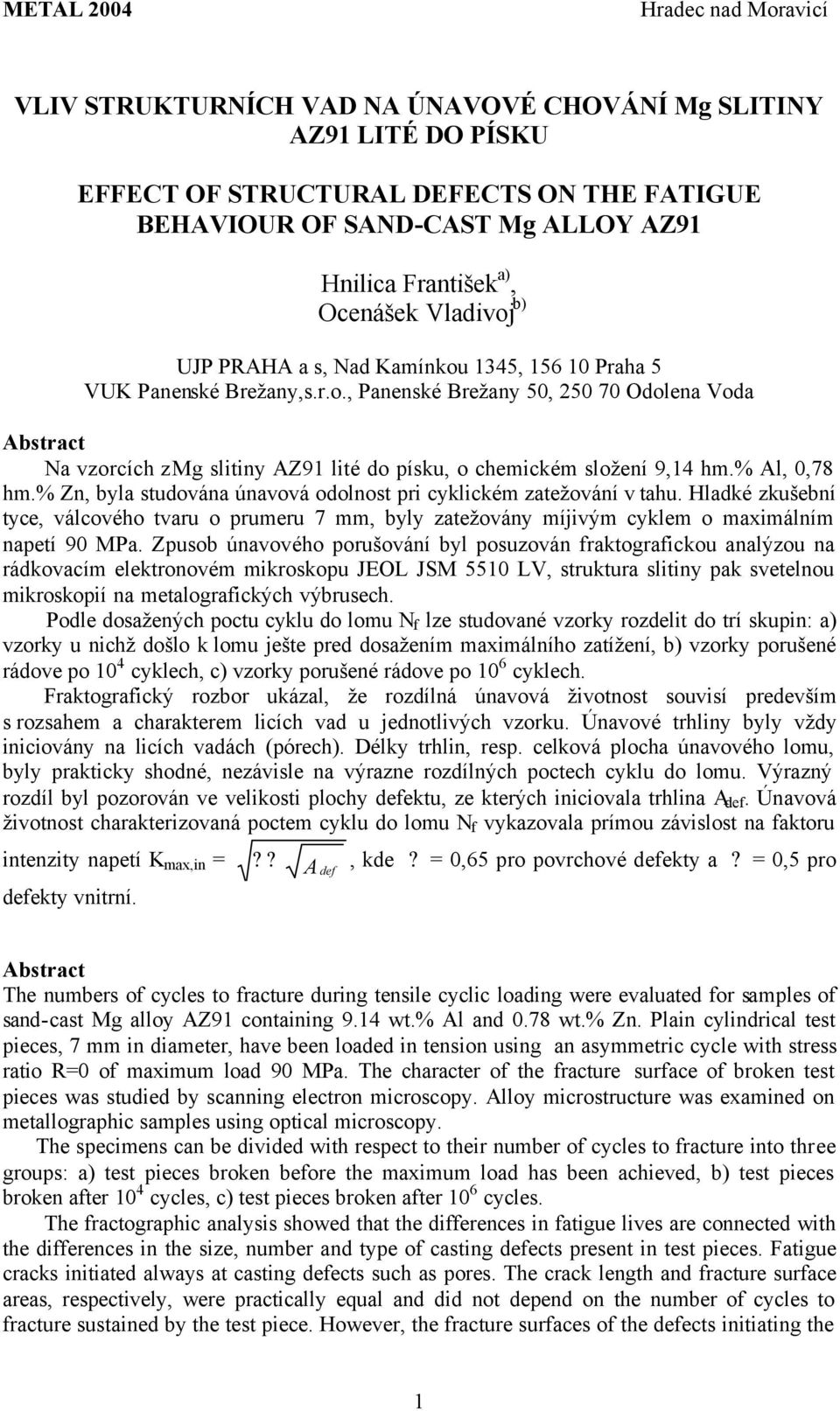 % Al, 0,78 hm.% Zn, byla studována únavová odolnost pri cyklickém zatežování v tahu. Hladké zkušební tyce, válcového tvaru o prumeru 7 mm, byly zatežovány míjivým cyklem o maximálním napetí 90 MPa.