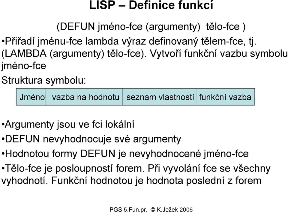 Vytvoří funkční vazbu symbolu jméno-fce Struktura symbolu: Jméno vazba na hodnotu seznam vlastností funkční vazba