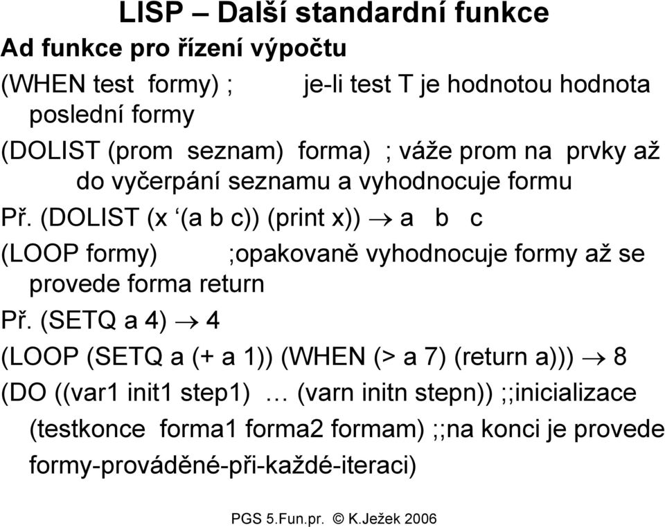 (DOLIST (x (a b c (print x a b c (LOOP formy) ;opakovaně vyhodnocuje formy až se provede forma return Př.