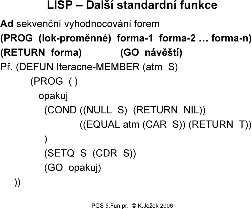 Př. (DEFUN Iteracne-MEMBER (atm S) (PROG ( ) opakuj (COND ((NULL S)