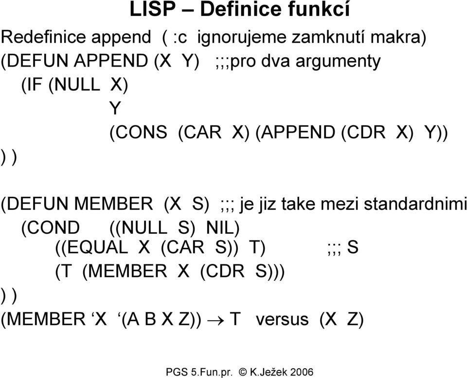 ) ) (DEFUN MEMBER (X S) ;;; je jiz take mezi standardnimi (COND ((NULL S) NIL)