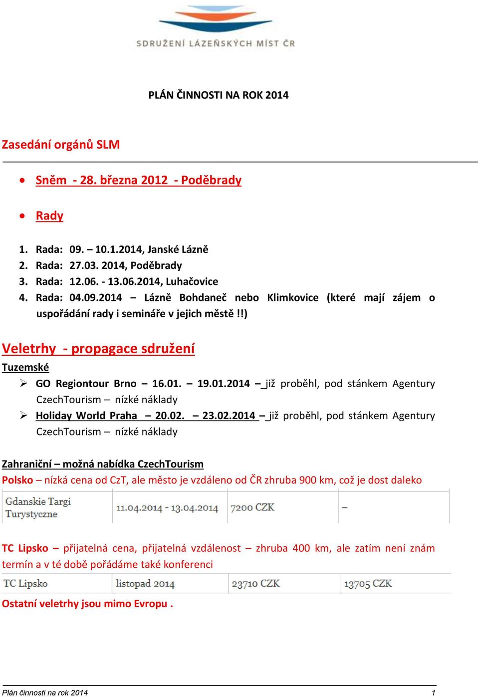 02. 23.02.2014 již proběhl, pod stánkem Agentury CzechTourism nízké náklady Zahraniční možná nabídka CzechTourism Polsko nízká cena od CzT, ale město je vzdáleno od ČR zhruba 900 km, což je dost