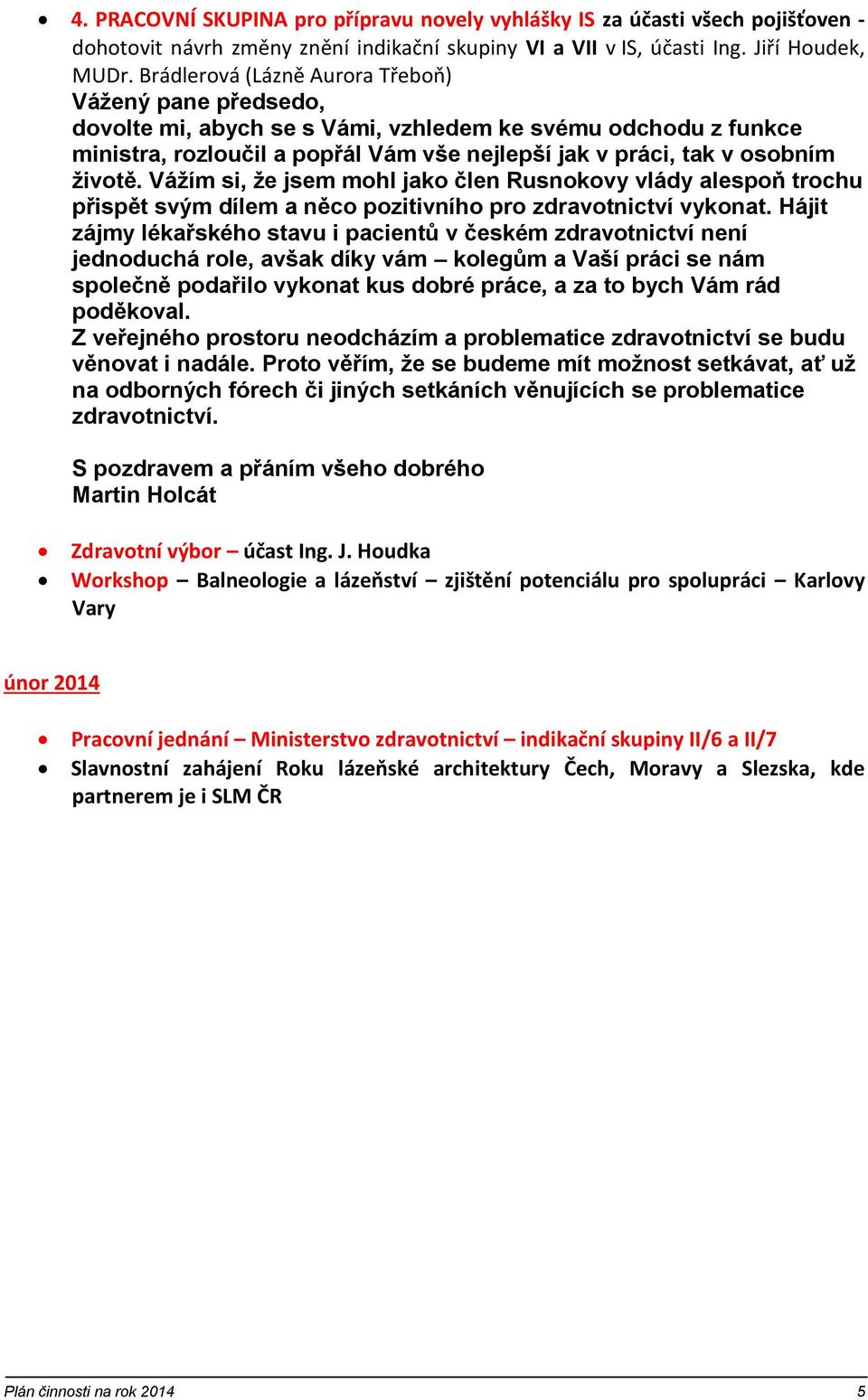 Vážím si, že jsem mohl jako člen Rusnokovy vlády alespoň trochu přispět svým dílem a něco pozitivního pro zdravotnictví vykonat.