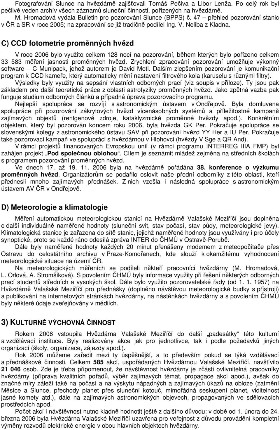 C) CCD fotometrie proměnných hvězd V roce 2006 bylo využito celkem 128 nocí na pozorování, během kterých bylo pořízeno celkem 33 583 měření jasnosti proměnných hvězd.