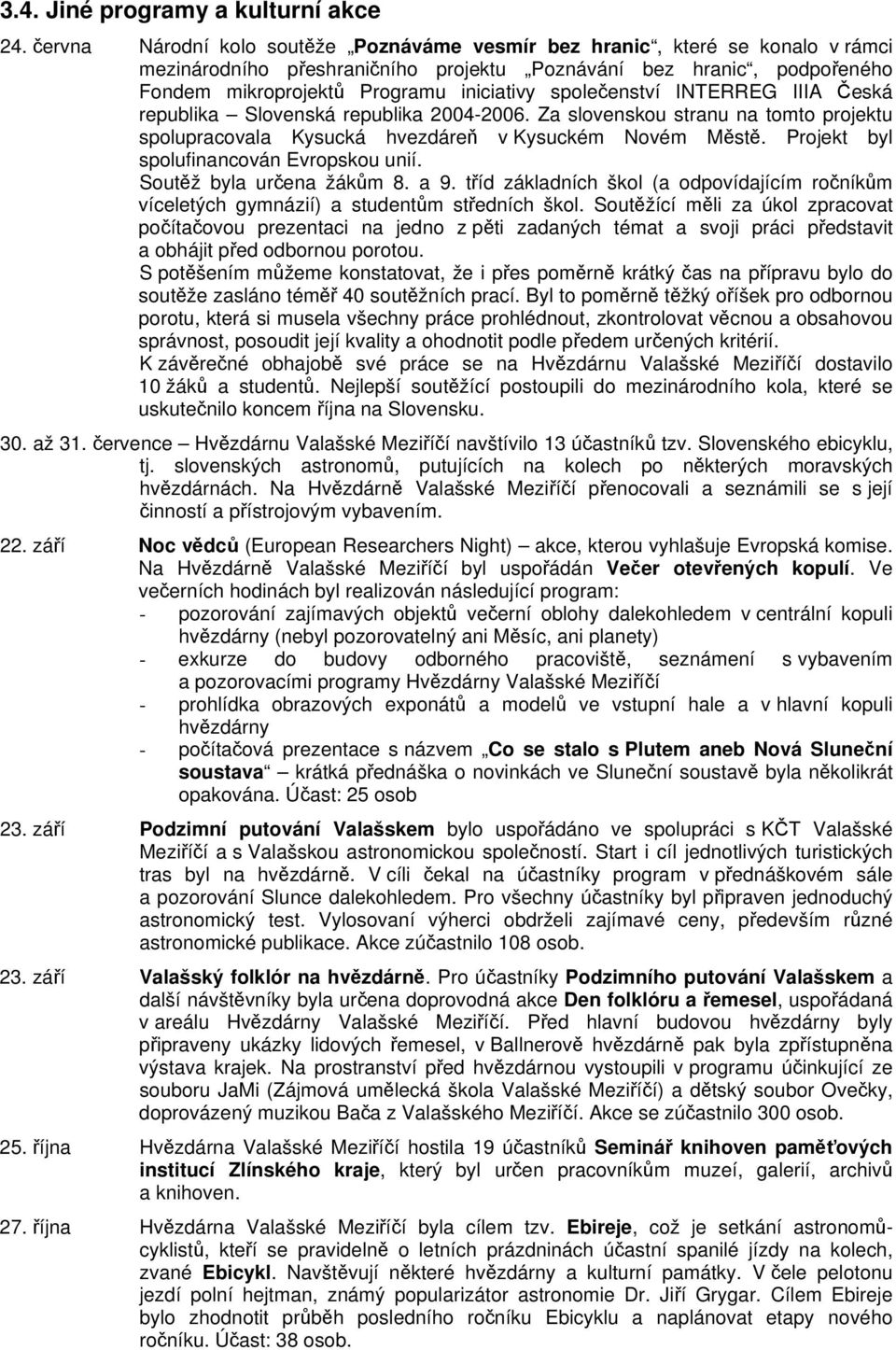 společenství INTERREG IIIA Česká republika Slovenská republika 2004-2006. Za slovenskou stranu na tomto projektu spolupracovala Kysucká hvezdáreň v Kysuckém Novém Městě.