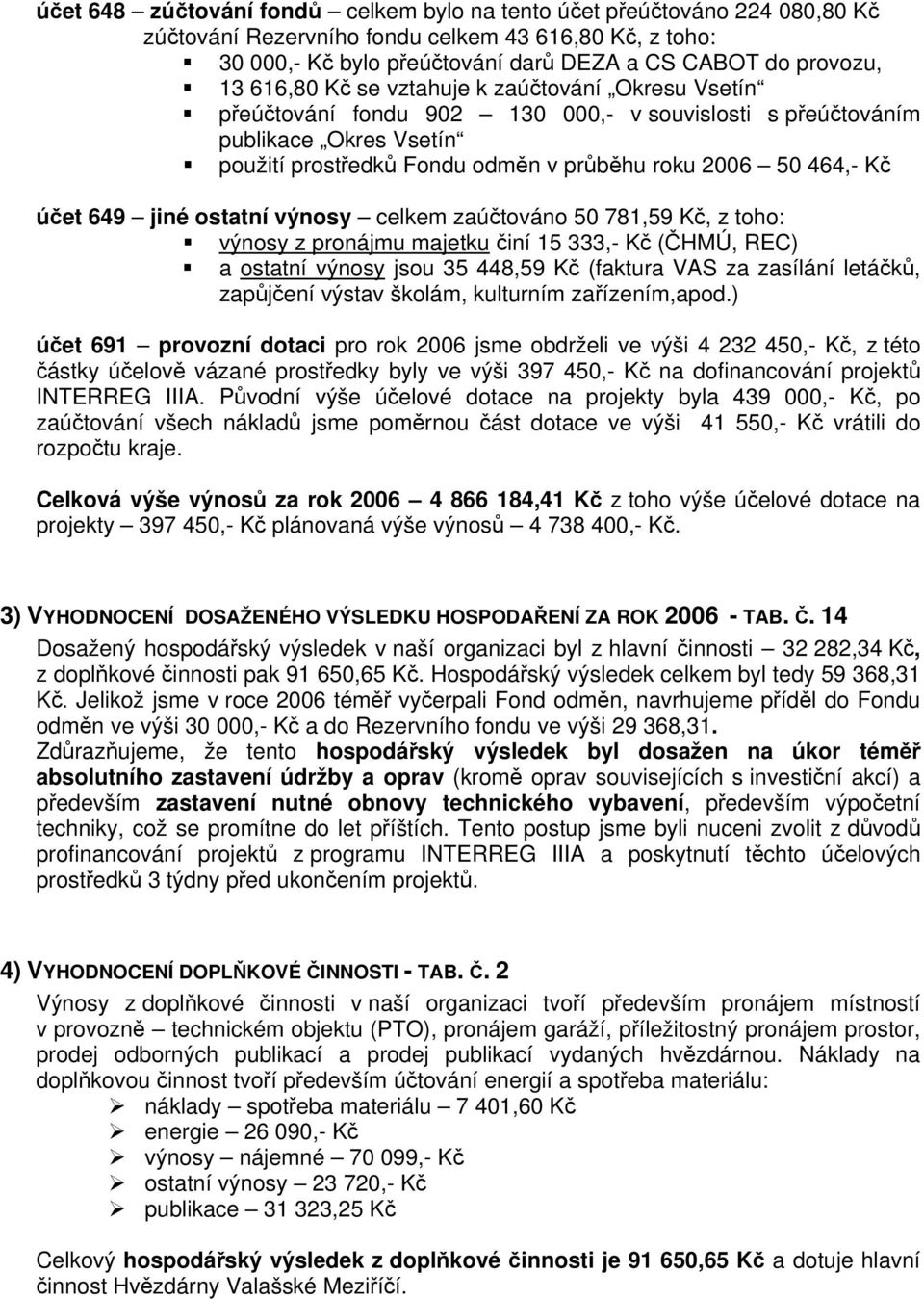 účet 649 jiné ostatní výnosy celkem zaúčtováno 50 781,59 Kč, z toho: výnosy z pronájmu majetku činí 15 333,- Kč (ČHMÚ, REC) a ostatní výnosy jsou 35 448,59 Kč (faktura VAS za zasílání letáčků,