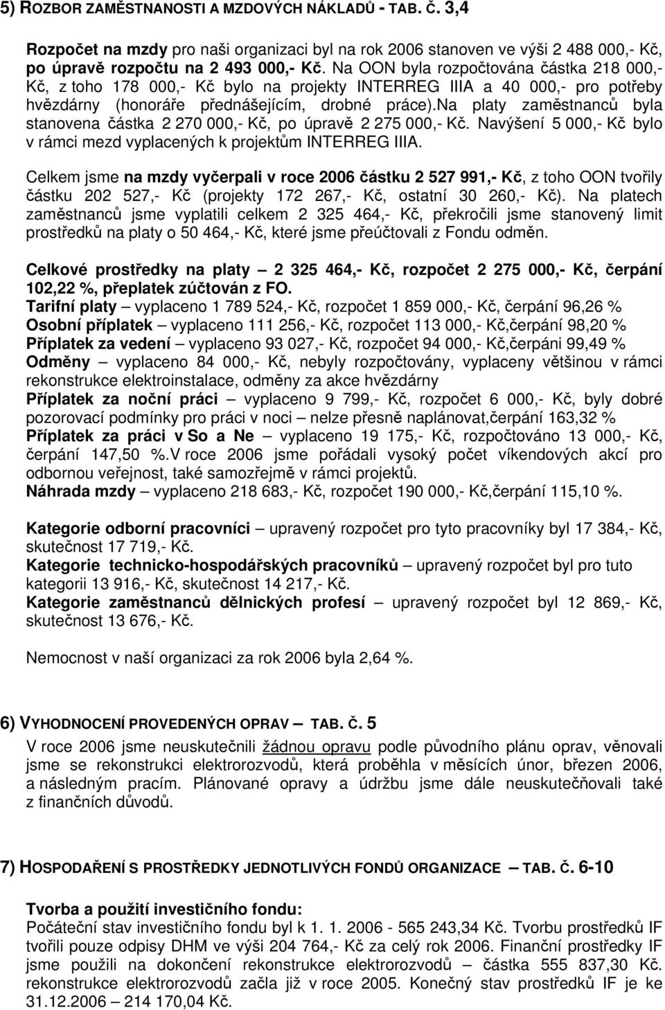 na platy zaměstnanců byla stanovena částka 2 270 000,- Kč, po úpravě 2 275 000,- Kč. Navýšení 5 000,- Kč bylo v rámci mezd vyplacených k projektům INTERREG IIIA.