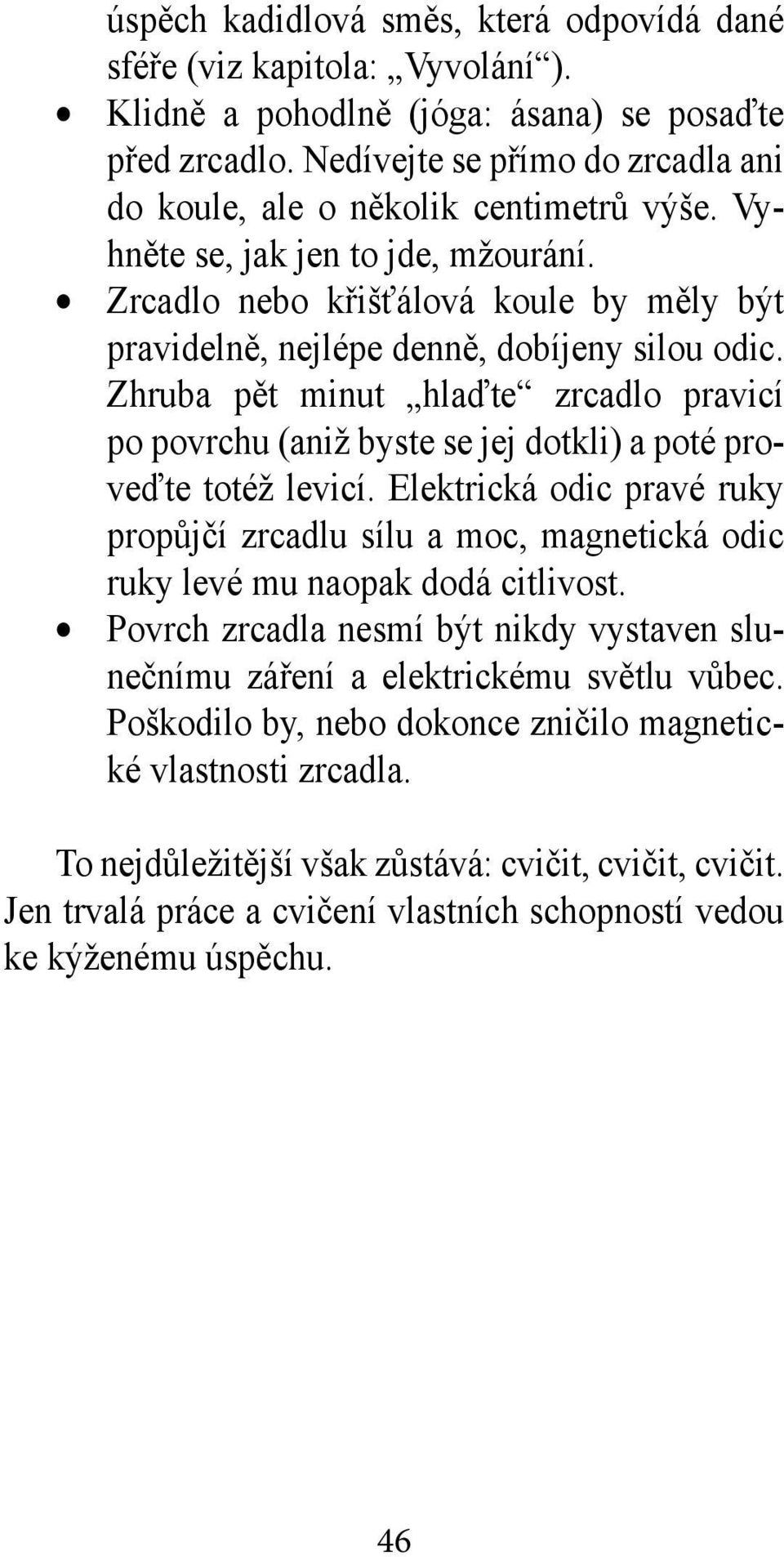 Zrcadlo nebo křišťálová koule by měly být pravidelně, nejlépe denně, dobíjeny silou odic. Zhruba pět minut hlaďte zrcadlo pravicí po povrchu (aniž byste se jej dotkli) a poté proveďte totéž levicí.