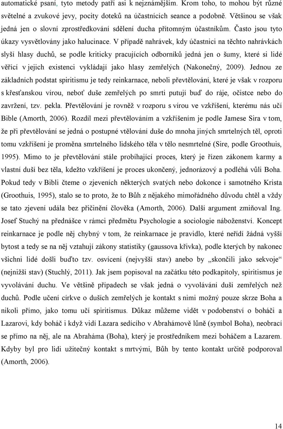 V případě nahrávek, kdy účastnici na těchto nahrávkách slyší hlasy duchů, se podle kriticky pracujících odborníků jedná jen o šumy, které si lidé věřící v jejich existenci vykládají jako hlasy