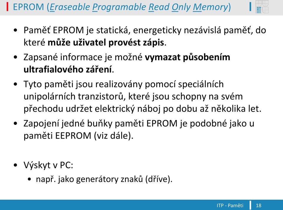 Tyto paměti jsou realizovány pomocí speciálních unipolárních tranzistorů, které jsou schopny na svém přechodu udržet