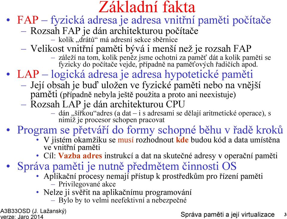 LAP logická adresa je adresa hypotetické paměti Její obsah je buď uložen ve fyzicképaměti nebo na vnější paměti (případně nebyla ještě použita a proto ani neexistuje) Rozsah LAP je dán architekturou