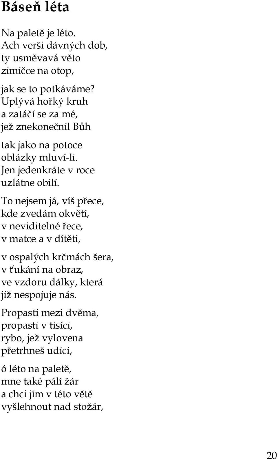 To nejsem já, víš přece, kde zvedám okvětí, v neviditelné řece, v matce a v dítěti, v ospalých krčmách šera, v ťukání na obraz, ve vzdoru