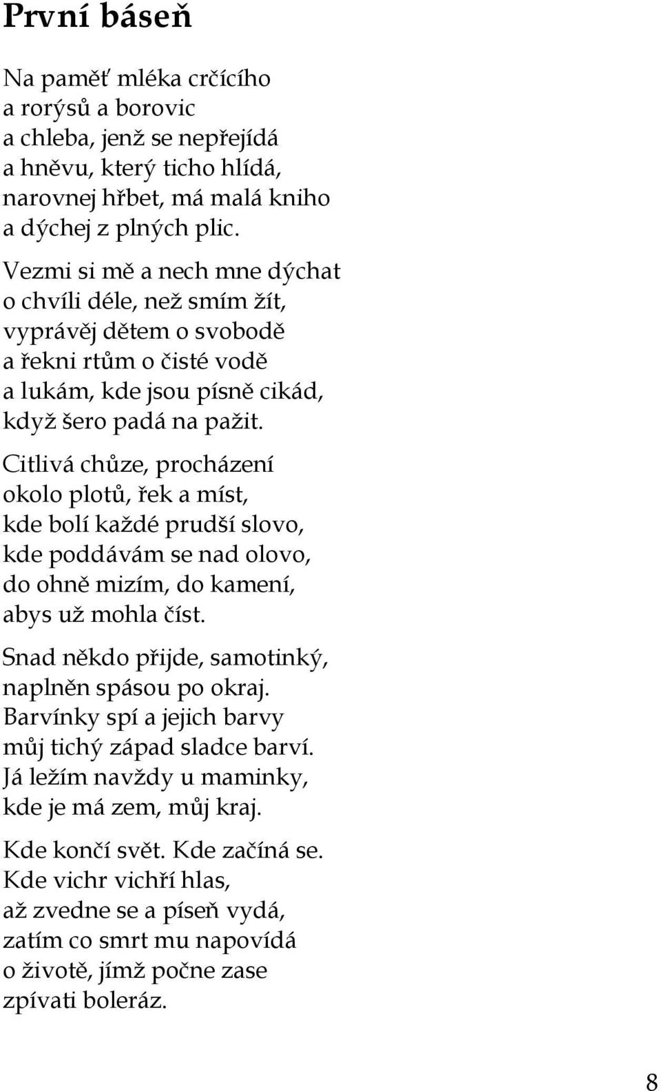 Citlivá chůze, procházení okolo plotů, řek a míst, kde bolí každé prudší slovo, kde poddávám se nad olovo, do ohně mizím, do kamení, abys už mohla číst.