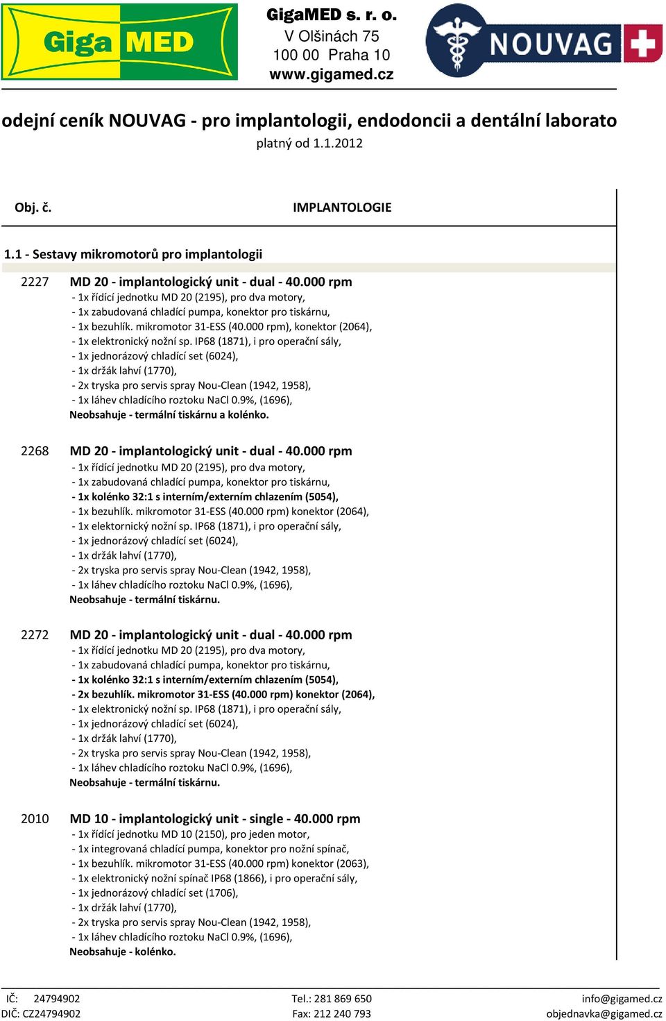 000 rpm), konektor (2064), - 1x elektronický nožní sp. IP68 (1871), i pro operační sály, - 1x jednorázový chladící set (6024), Neobsahuje - termální tiskárnu a kolénko.