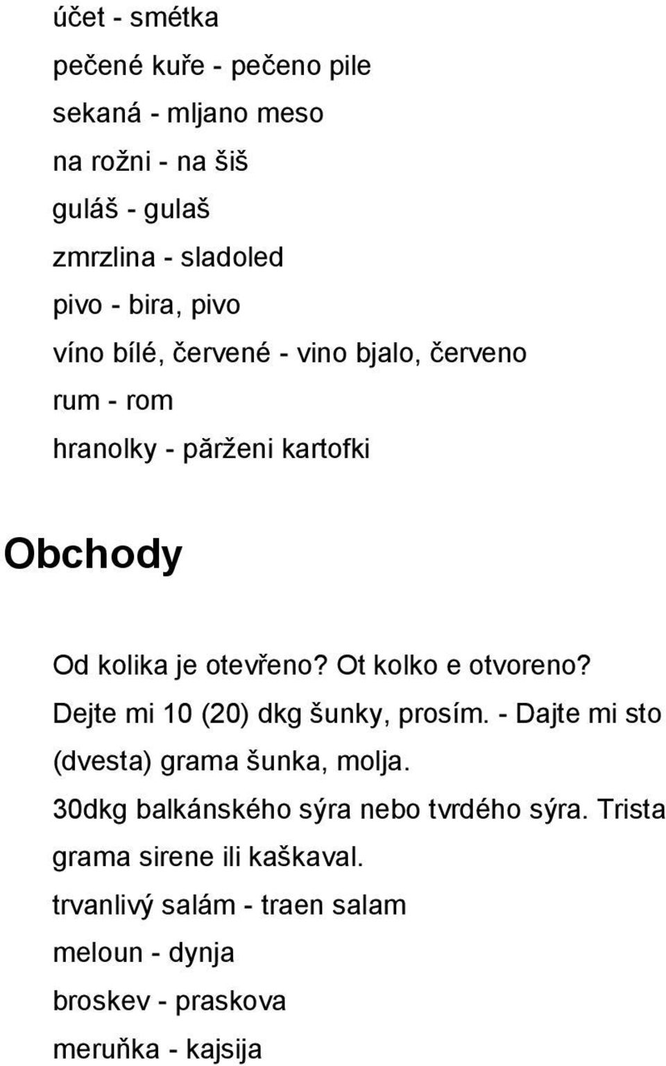 Ot kolko e otvoreno? Dejte mi 10 (20) dkg šunky, prosím. - Dajte mi sto (dvesta) grama šunka, molja.