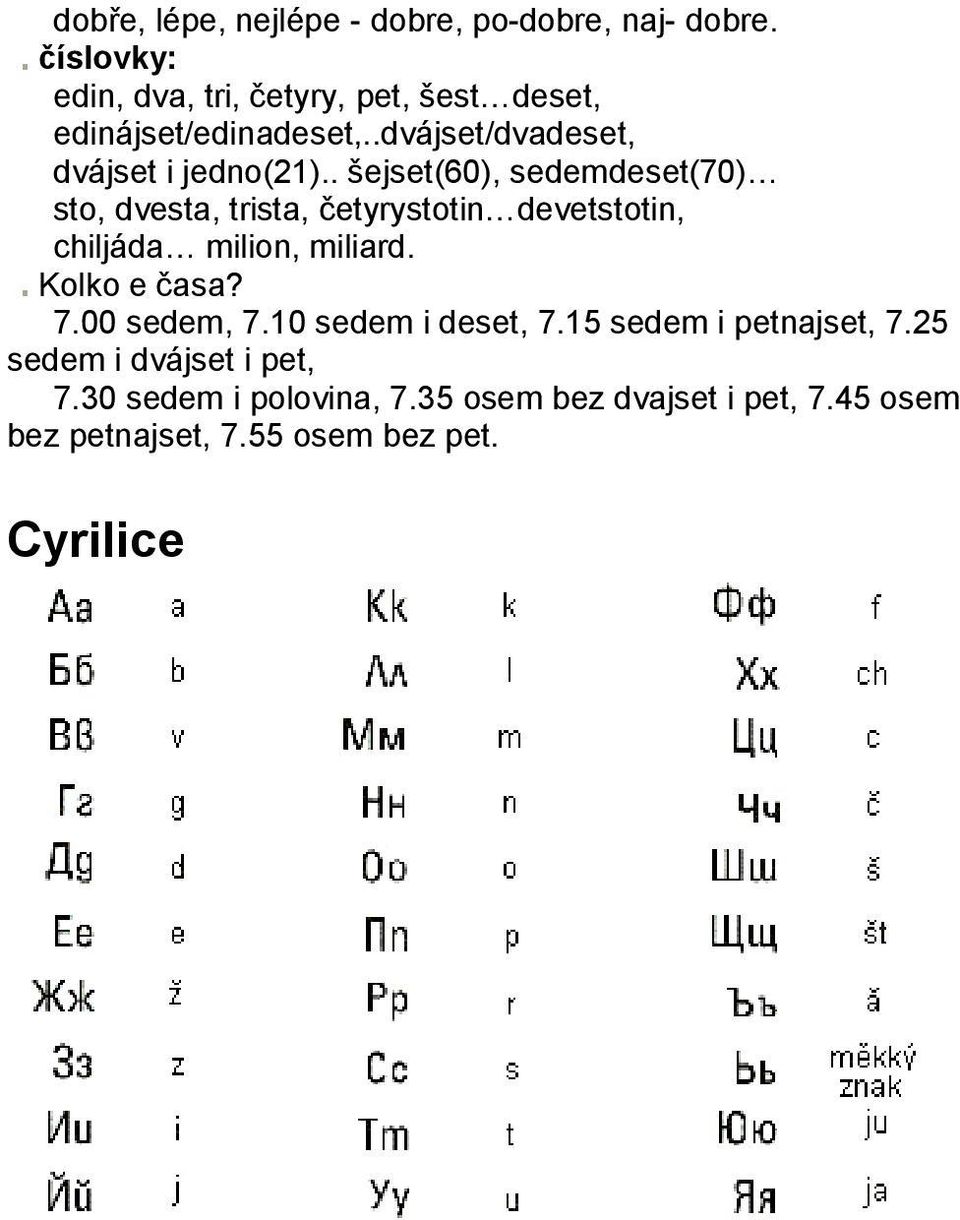 . šejset(60), sedemdeset(70) sto, dvesta, trista, četyrystotin devetstotin, chiljáda milion, miliard. Kolko e časa?