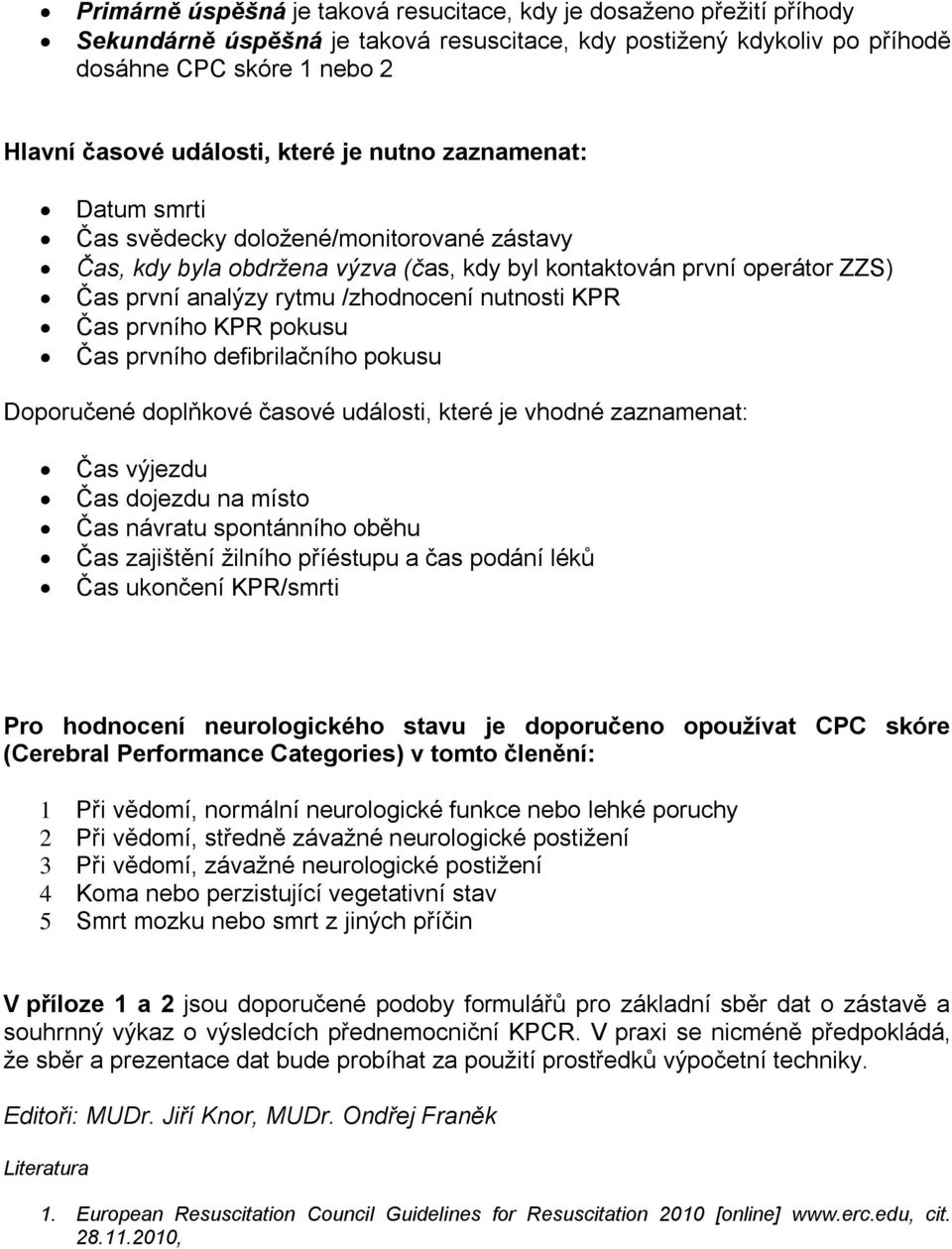 nutnosti KPR Čas prvního KPR pokusu Čas prvního defibrilačního pokusu Doporučené doplňkové časové události, které je vhodné zaznamenat: Čas výjezdu Čas dojezdu na místo Čas návratu spontánního oběhu